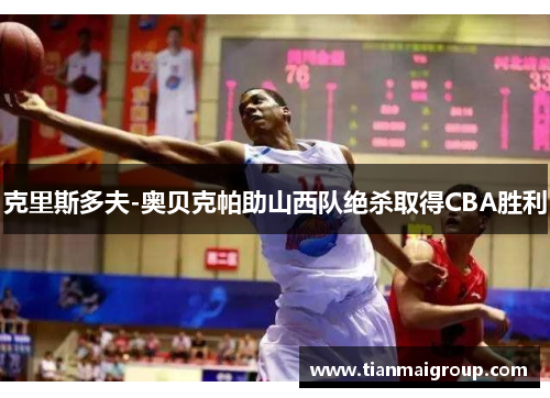 克里斯多夫-奥贝克帕助山西队绝杀取得CBA胜利